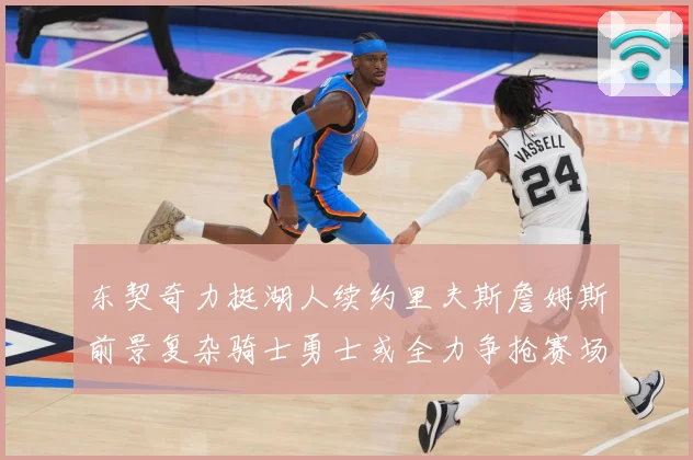 东契奇力挺湖人续约里夫斯詹姆斯前景复杂骑士勇士或全力争抢赛场复盘