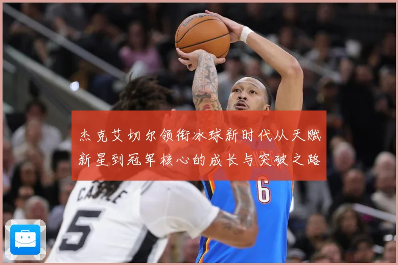 杰克艾切尔领衔冰球新时代从天赋新星到冠军核心的成长与突破之路