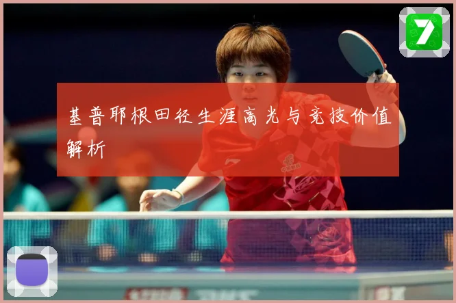 基普耶根田径生涯高光与竞技价值解析