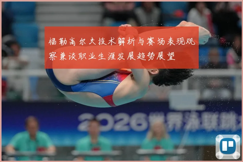 福勒高尔夫技术解析与赛场表现观察兼谈职业生涯发展趋势展望