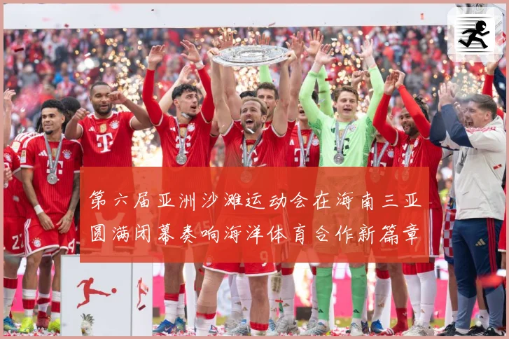 第六届亚洲沙滩运动会在海南三亚圆满闭幕奏响海洋体育合作新篇章战术观察