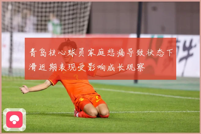 青岛核心球员家庭悲痛导致状态下滑近期表现受影响成长观察