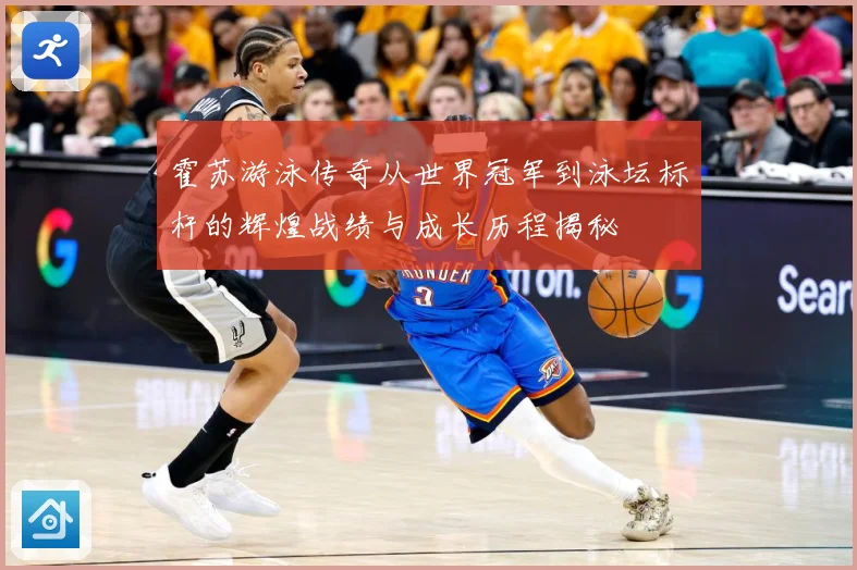 霍苏游泳传奇从世界冠军到泳坛标杆的辉煌战绩与成长历程揭秘