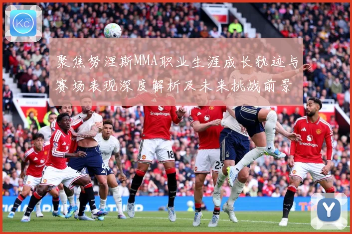 聚焦努涅斯MMA职业生涯成长轨迹与赛场表现深度解析及未来挑战前景展望