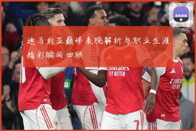 迪马利亚巅峰表现解析与职业生涯精彩瞬间回顾