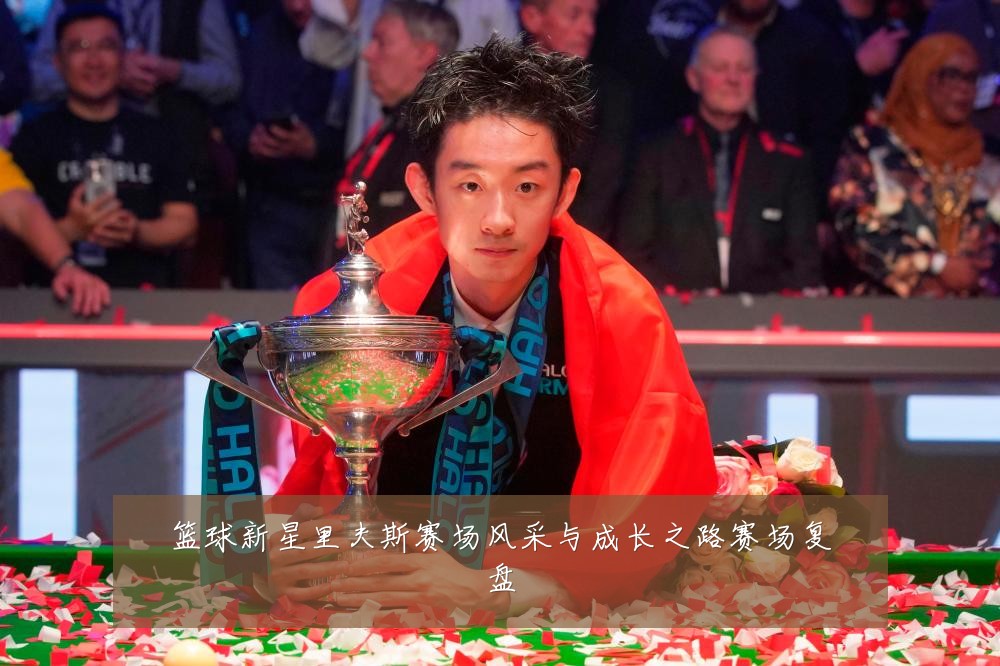 篮球新星里夫斯赛场风采与成长之路赛场复盘