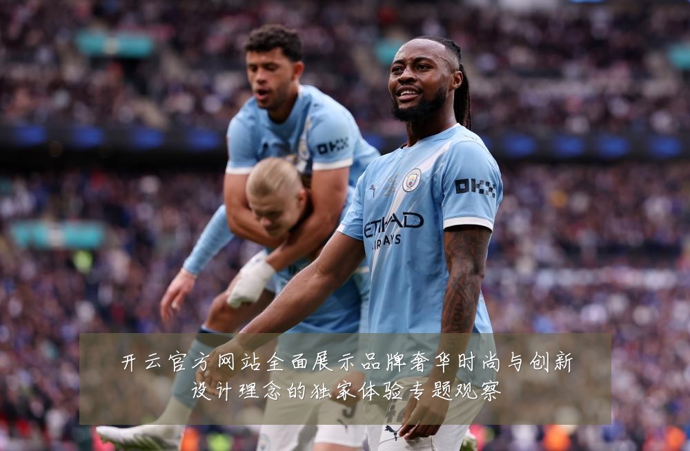 开云官方网站全面展示品牌奢华时尚与创新设计理念的独家体验专题观察