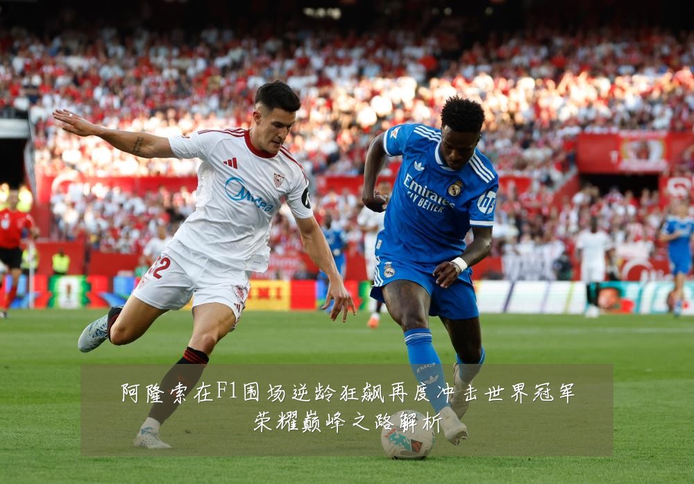 阿隆索在F1围场逆龄狂飙再度冲击世界冠军荣耀巅峰之路解析
